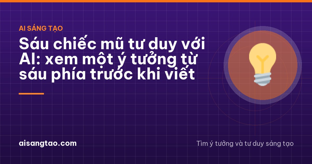 Sáu chiếc mũ tư duy với AI: xem một ý tưởng từ sáu phía trước khi viết